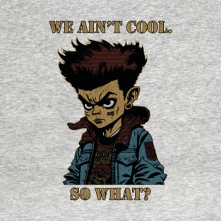 We Ain't Cool, So What? T-Shirt